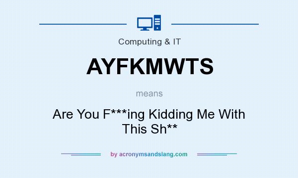 What does AYFKMWTS mean? It stands for Are You F***ing Kidding Me With This Sh**
