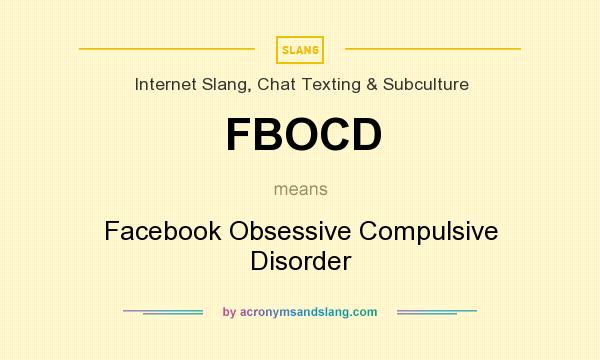 What does FBOCD mean? It stands for Facebook Obsessive Compulsive Disorder