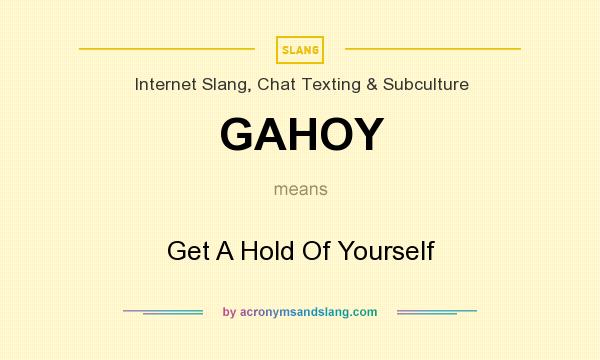 What does GAHOY mean? It stands for Get A Hold Of Yourself