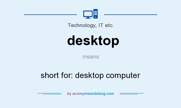 What does desktop mean? It stands for short for: desktop computer