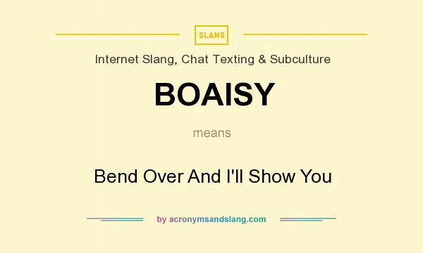 What does BOAISY mean? It stands for Bend Over And I`ll Show You