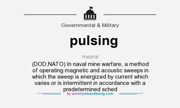 What does pulsing mean? It stands for (DOD,NATO) In naval mine warfare, a method of operating magnetic and acoustic sweeps in which the sweep is energized by current which varies or is intermittent in accordance with a predetermined sched