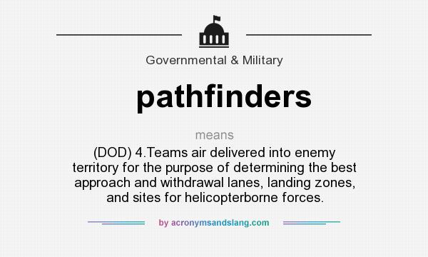 What does pathfinders mean? It stands for (DOD) 4.Teams air delivered into enemy territory for the purpose of determining the best approach and withdrawal lanes, landing zones, and sites for helicopterborne forces.