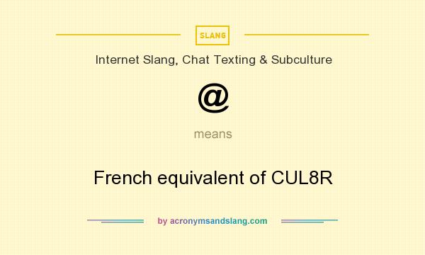 What does @ mean? It stands for French equivalent of CUL8R