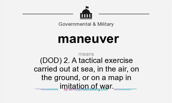 What does maneuver mean? It stands for (DOD) 2. A tactical exercise carried out at sea, in the air, on the ground, or on a map in imitation of war.