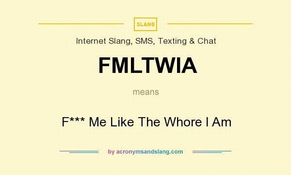 What does FMLTWIA mean? It stands for F*** Me Like The Whore I Am