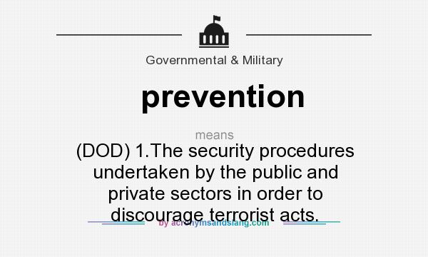 What does prevention mean? It stands for (DOD) 1.The security procedures undertaken by the public and private sectors in order to discourage terrorist acts.