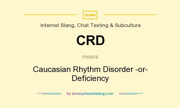 What does CRD mean? It stands for Caucasian Rhythm Disorder -or- Deficiency