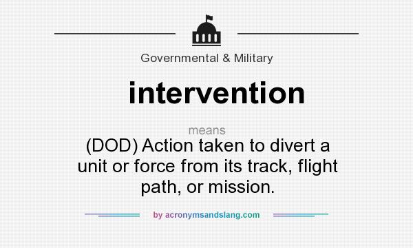 What does intervention mean? It stands for (DOD) Action taken to divert a unit or force from its track, flight path, or mission.