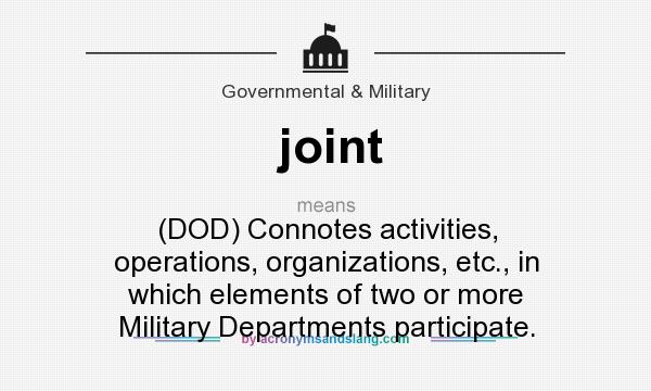 What does joint mean? It stands for (DOD) Connotes activities, operations, organizations, etc., in which elements of two or more Military Departments participate.