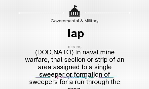 What does lap mean? It stands for (DOD,NATO) In naval mine warfare, that section or strip of an area assigned to a single sweeper or formation of sweepers for a run through the area.