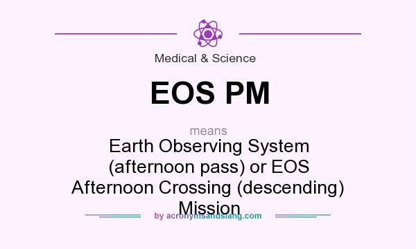 What does EOS PM mean? It stands for Earth Observing System (afternoon pass) or EOS Afternoon Crossing (descending) Mission