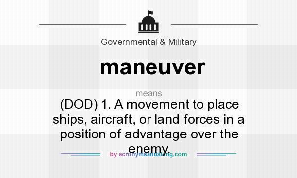 What does maneuver mean? It stands for (DOD) 1. A movement to place ships, aircraft, or land forces in a position of advantage over the enemy.
