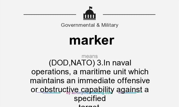 What does marker mean? It stands for (DOD,NATO) 3.In naval operations, a maritime unit which maintains an immediate offensive or obstructive capability against a specified target.