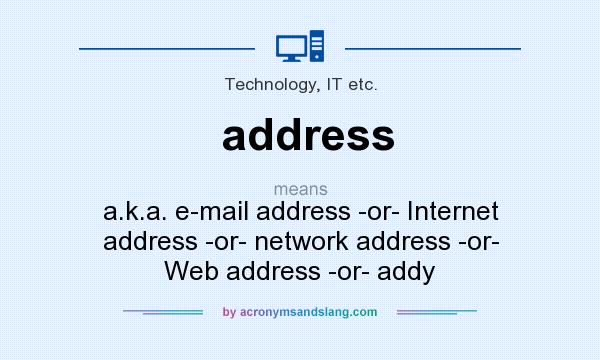 What does address mean? It stands for a.k.a. e-mail address -or- Internet address -or- network address -or- Web address -or- addy