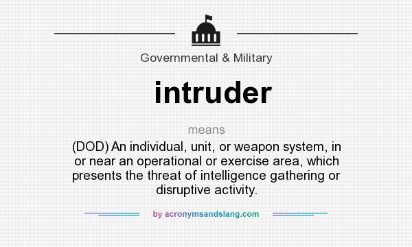 What does intruder mean? It stands for (DOD) An individual, unit, or weapon system, in or near an operational or exercise area, which presents the threat of intelligence gathering or disruptive activity.