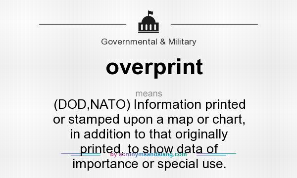 What does overprint mean? It stands for (DOD,NATO) Information printed or stamped upon a map or chart, in addition to that originally printed, to show data of importance or special use.