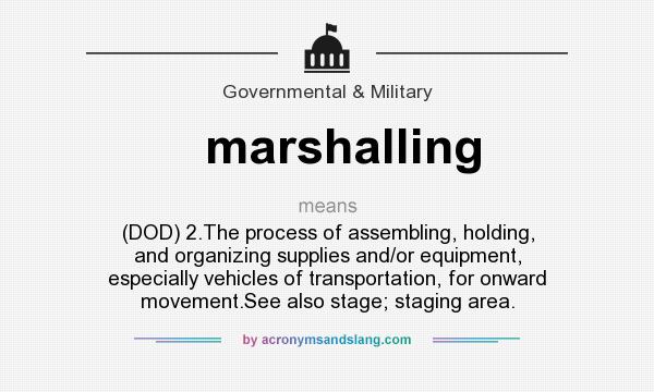 What does marshalling mean? It stands for (DOD) 2.The process of assembling, holding, and organizing supplies and/or equipment, especially vehicles of transportation, for onward movement.See also stage; staging area.
