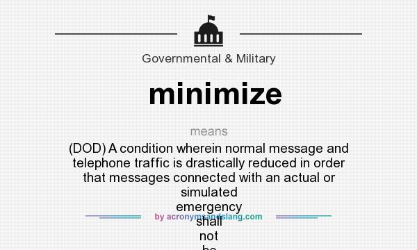 What does minimize mean? It stands for (DOD) A condition wherein normal message and telephone traffic is drastically reduced in order that messages connected with an actual or simulated emergency shall not be delayed.