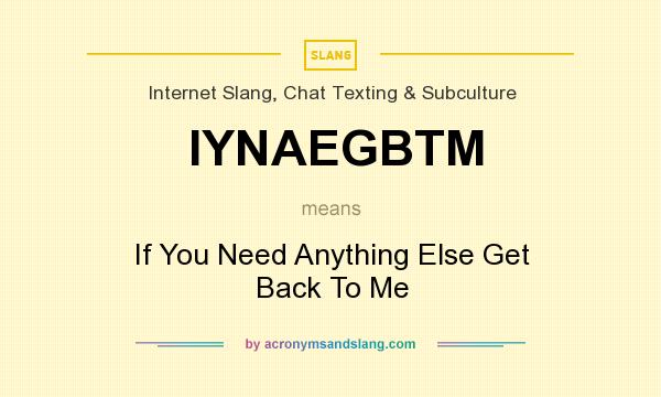 What does IYNAEGBTM mean? It stands for If You Need Anything Else Get Back To Me