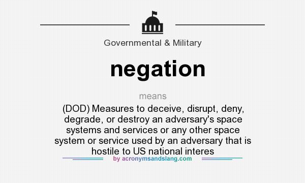 What does negation mean? It stands for (DOD) Measures to deceive, disrupt, deny, degrade, or destroy an adversary`s space systems and services or any other space system or service used by an adversary that is hostile to US national interes