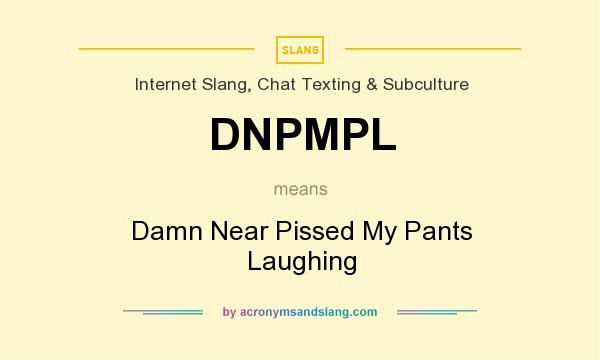 What does DNPMPL mean? It stands for Damn Near Pissed My Pants Laughing