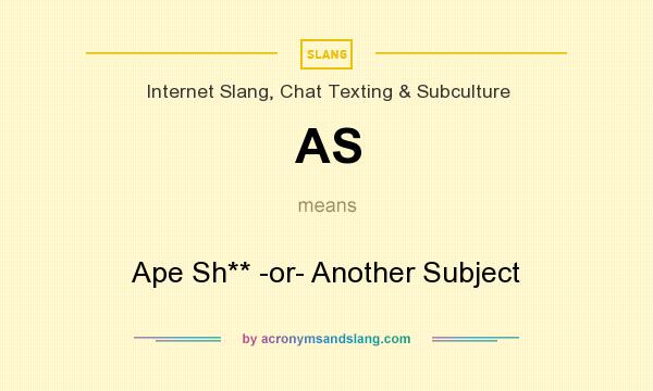 What does AS mean? It stands for Ape Sh** -or- Another Subject