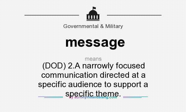 What does message mean? It stands for (DOD) 2.A narrowly focused communication directed at a specific audience to support a specific theme.