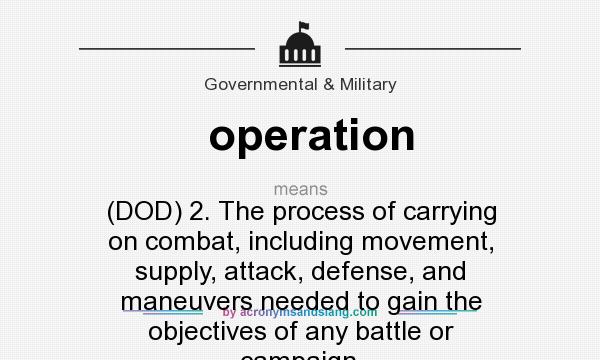What does operation mean? It stands for (DOD) 2. The process of carrying on combat, including movement, supply, attack, defense, and maneuvers needed to gain the objectives of any battle or campaign.