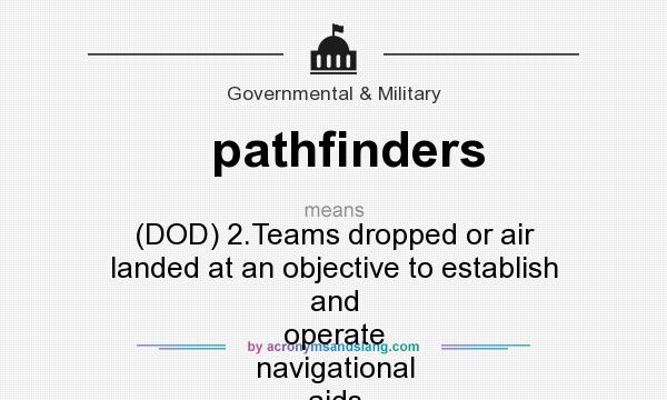 What does pathfinders mean? It stands for (DOD) 2.Teams dropped or air landed at an objective to establish and operate navigational aids for the purpose of guiding aircraft to drop and landing zones.