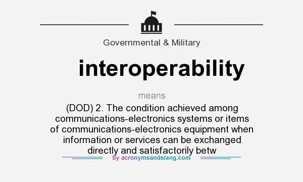 What does interoperability mean? It stands for (DOD) 2. The condition achieved among communications-electronics systems or items of communications-electronics equipment when information or services can be exchanged directly and satisfactorily betw