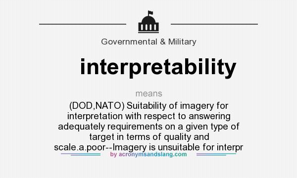 What does interpretability mean? It stands for (DOD,NATO) Suitability of imagery for interpretation with respect to answering adequately requirements on a given type of target in terms of quality and scale.a.poor--Imagery is unsuitable for interpr