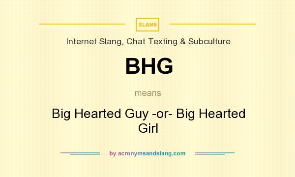 What does BHG mean? It stands for Big Hearted Guy -or- Big Hearted Girl