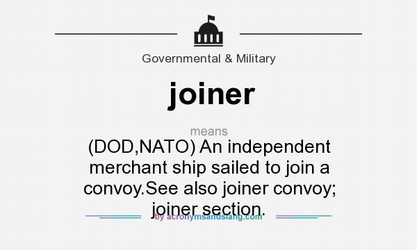 What does joiner mean? It stands for (DOD,NATO) An independent merchant ship sailed to join a convoy.See also joiner convoy; joiner section.