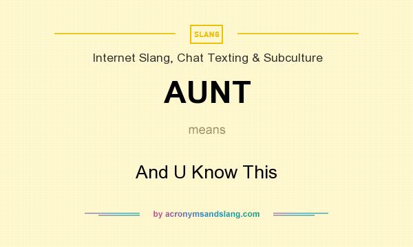 What does AUNT mean? It stands for And U Know This
