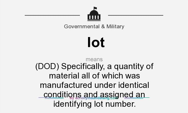 What does lot mean? It stands for (DOD) Specifically, a quantity of material all of which was manufactured under identical conditions and assigned an identifying lot number.