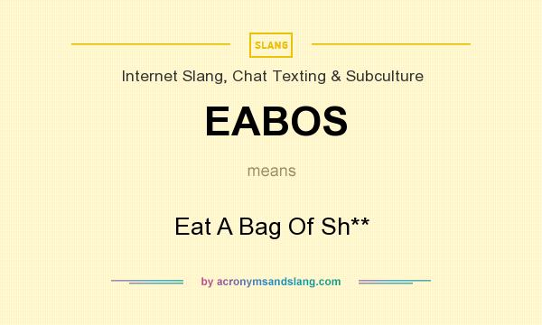 What does EABOS mean? It stands for Eat A Bag Of Sh**