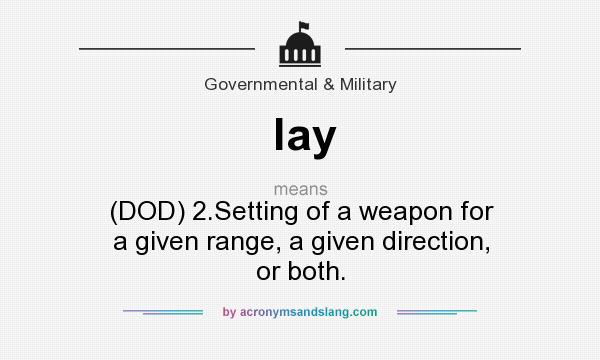 What does lay mean? It stands for (DOD) 2.Setting of a weapon for a given range, a given direction, or both.