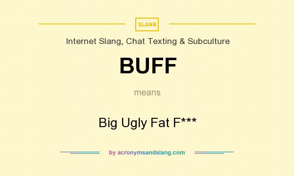 What does BUFF mean? It stands for Big Ugly Fat F***