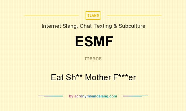 What does ESMF mean? It stands for Eat Sh** Mother F***er