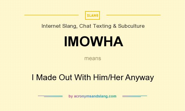 What does IMOWHA mean? It stands for I Made Out With Him/Her Anyway