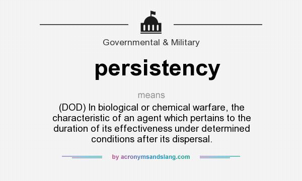 What does persistency mean? It stands for (DOD) In biological or chemical warfare, the characteristic of an agent which pertains to the duration of its effectiveness under determined conditions after its dispersal.
