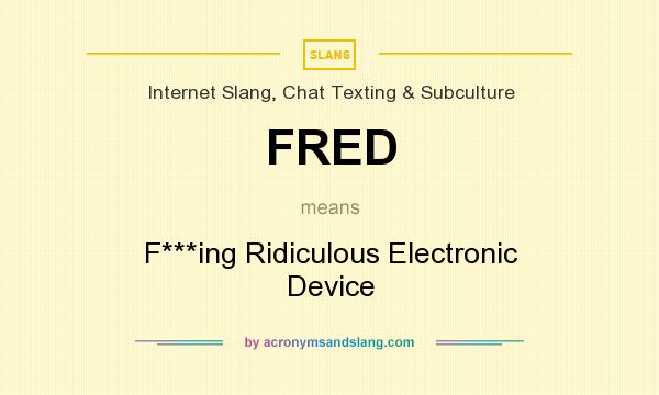 What does FRED mean? It stands for F***ing Ridiculous Electronic Device
