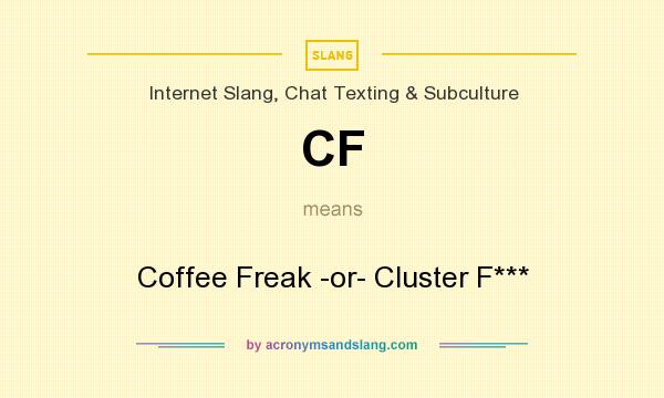What does CF mean? It stands for Coffee Freak -or- Cluster F***