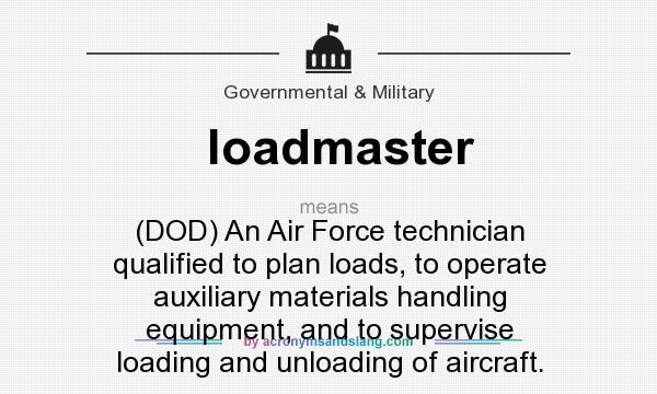 What does loadmaster mean? It stands for (DOD) An Air Force technician qualified to plan loads, to operate auxiliary materials handling equipment, and to supervise loading and unloading of aircraft.