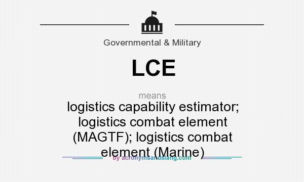 What does LCE mean? It stands for logistics capability estimator; logistics combat element (MAGTF); logistics combat element (Marine)