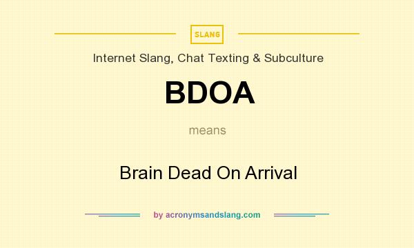 What does BDOA mean? It stands for Brain Dead On Arrival