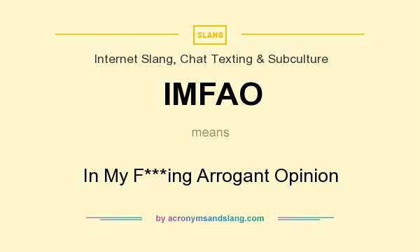 What does IMFAO mean? It stands for In My F***ing Arrogant Opinion