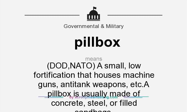 What does pillbox mean? It stands for (DOD,NATO) A small, low fortification that houses machine guns, antitank weapons, etc.A pillbox is usually made of concrete, steel, or filled sandbags.