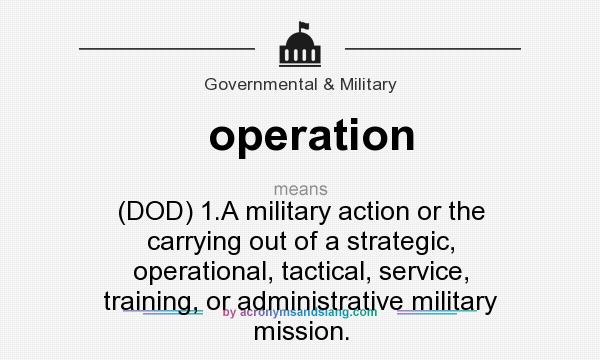 What does operation mean? It stands for (DOD) 1.A military action or the carrying out of a strategic, operational, tactical, service, training, or administrative military mission.
